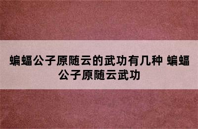 蝙蝠公子原随云的武功有几种 蝙蝠公子原随云武功